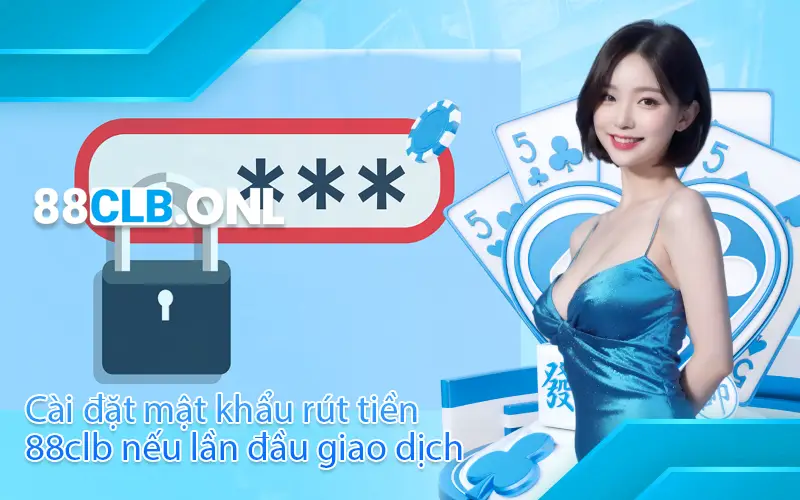 Cài đặt mật khẩu rút tiền 88clb nếu lần đầu giao dịch